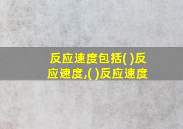 反应速度包括( )反应速度,( )反应速度